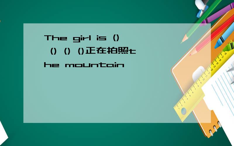 The girl is () () () ()正在拍照the mountain