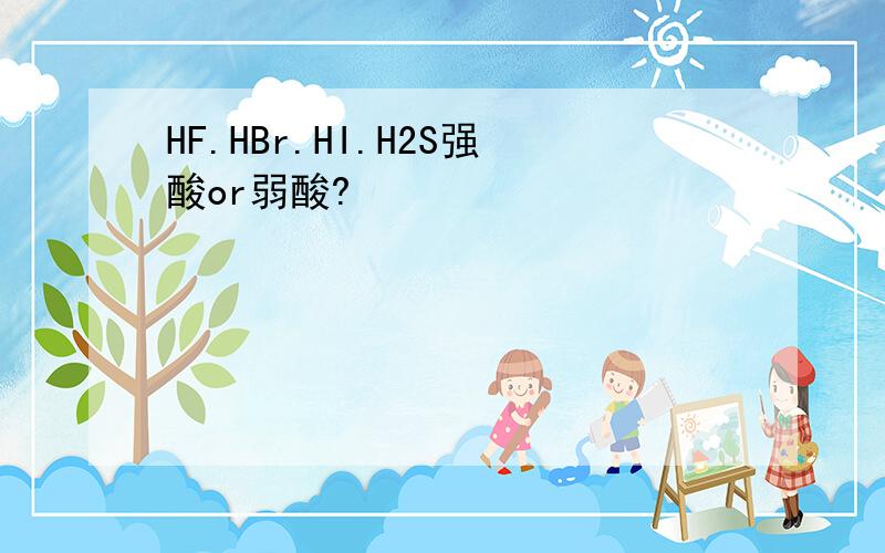 HF.HBr.HI.H2S强酸or弱酸?
