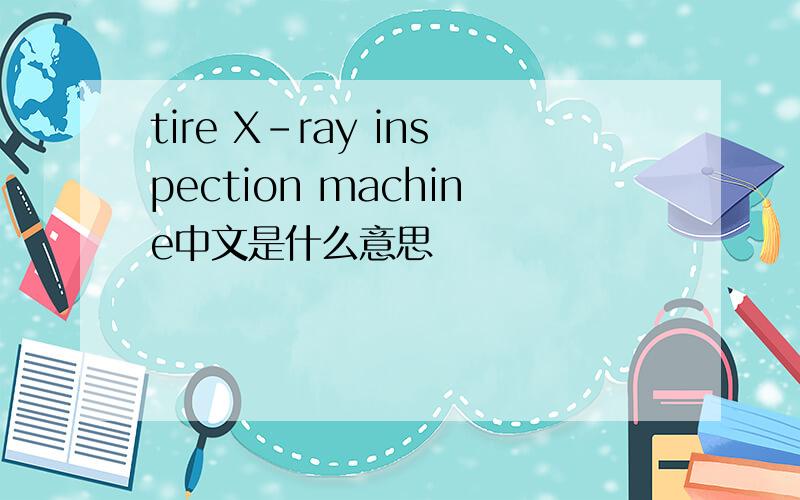 tire X-ray inspection machine中文是什么意思