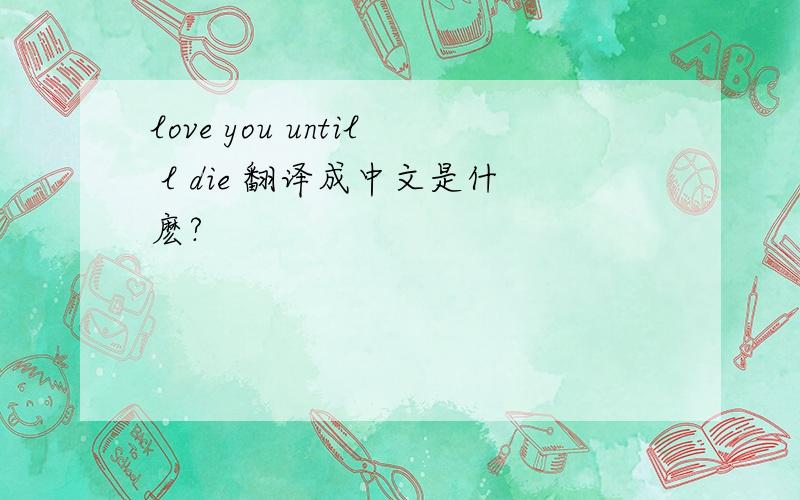 love you until l die 翻译成中文是什麽?