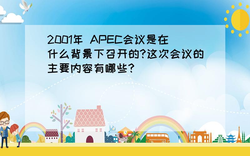 2001年 APEC会议是在什么背景下召开的?这次会议的主要内容有哪些?
