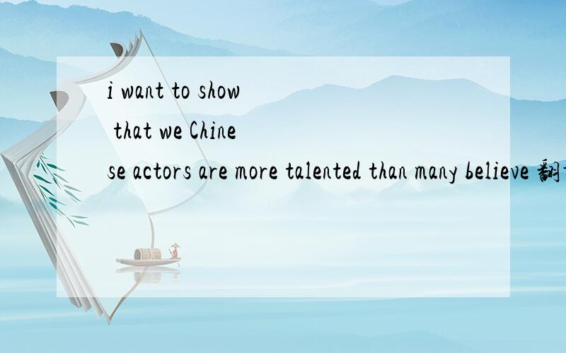 i want to show that we Chinese actors are more talented than many believe 翻译