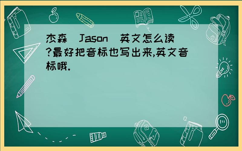 杰森（Jason）英文怎么读?最好把音标也写出来,英文音标哦.