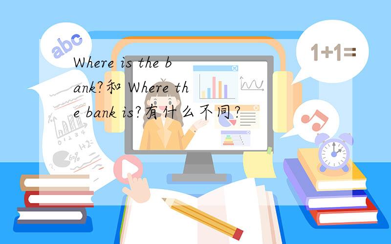 Where is the bank?和 Where the bank is?有什么不同?