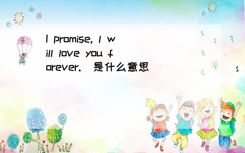 I promise, l will love you forever.  是什么意思