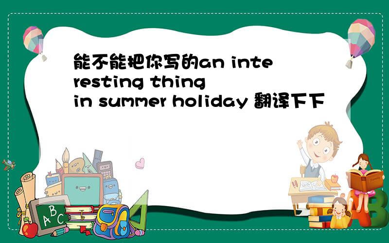 能不能把你写的an interesting thing in summer holiday 翻译下下
