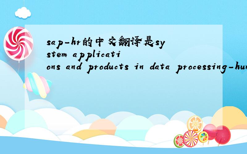 sap-hr的中文翻译是system applications and products in data processing-human resource吗?are you right?