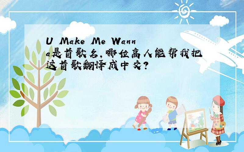 U Make Me Wanna是首歌名,哪位高人能帮我把这首歌翻译成中文?