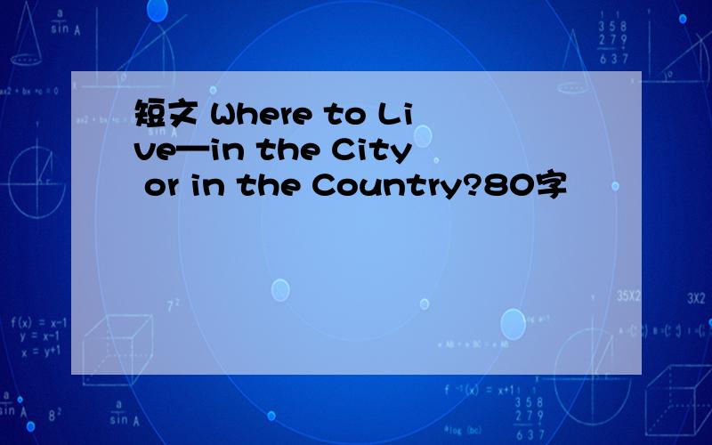 短文 Where to Live—in the City or in the Country?80字
