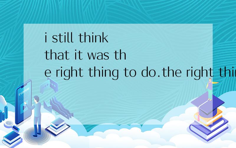 i still think that it was the right thing to do.the right thing为什么不用a?