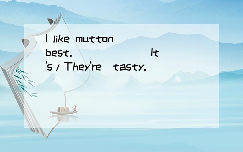 I like mutton best.______(It's/They're)tasty.