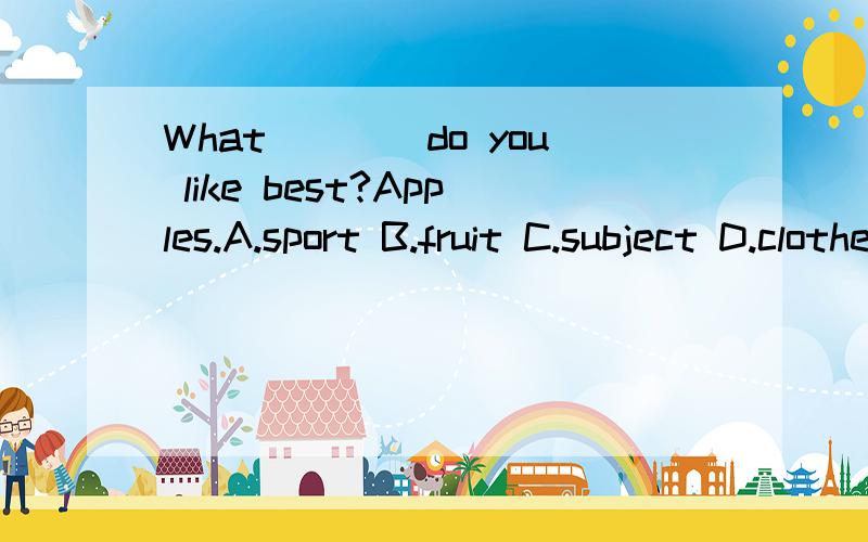 What____do you like best?Apples.A.sport B.fruit C.subject D.clothes