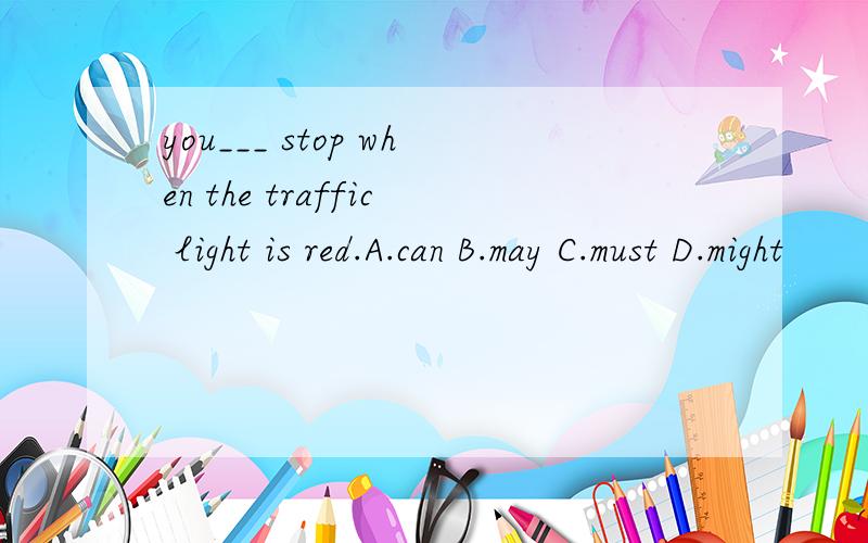 you___ stop when the traffic light is red.A.can B.may C.must D.might