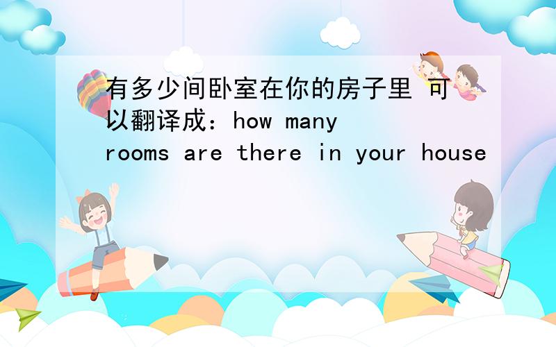 有多少间卧室在你的房子里 可以翻译成：how many rooms are there in your house