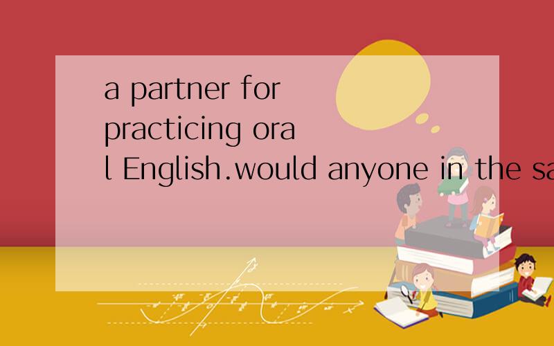 a partner for practicing oral English.would anyone in the same camp with me please contactJamie's MSN: