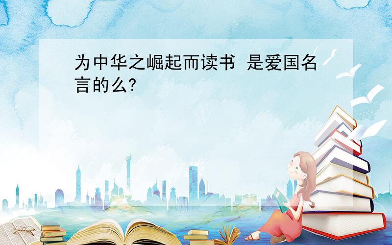 为中华之崛起而读书 是爱国名言的么?