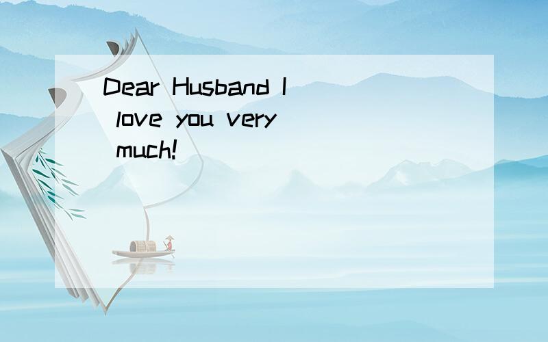 Dear Husband I love you very much!
