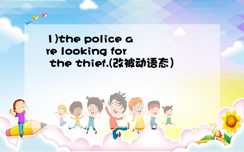 1)the police are looking for the thief.(改被动语态）