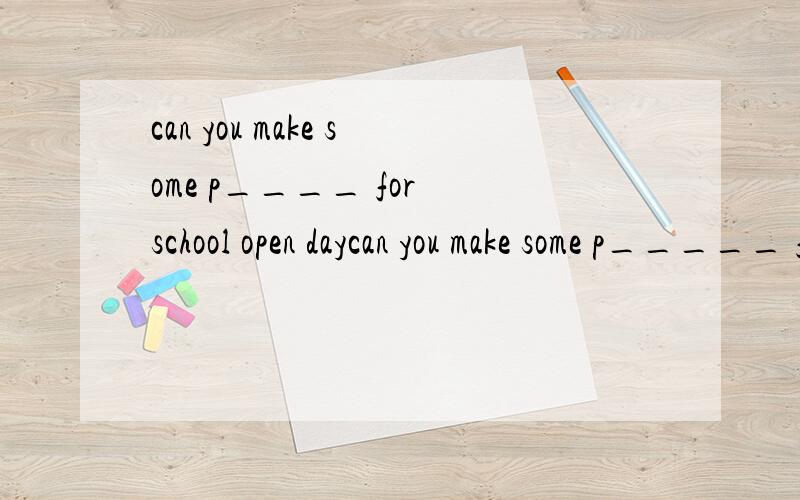 can you make some p____ for school open daycan you make some p_____ for school open day