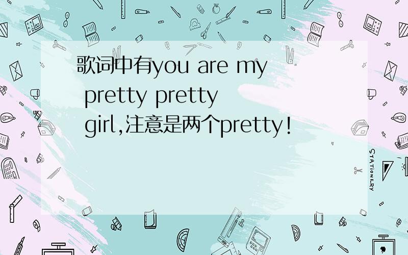 歌词中有you are my pretty pretty girl,注意是两个pretty!