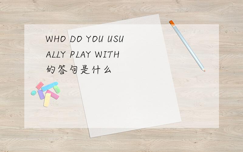WHO DO YOU USUALLY PLAY WITH的答句是什么