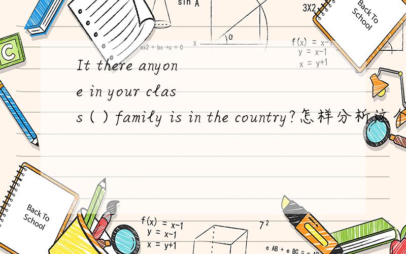 It there anyone in your class ( ) family is in the country?怎样分析这个句子.