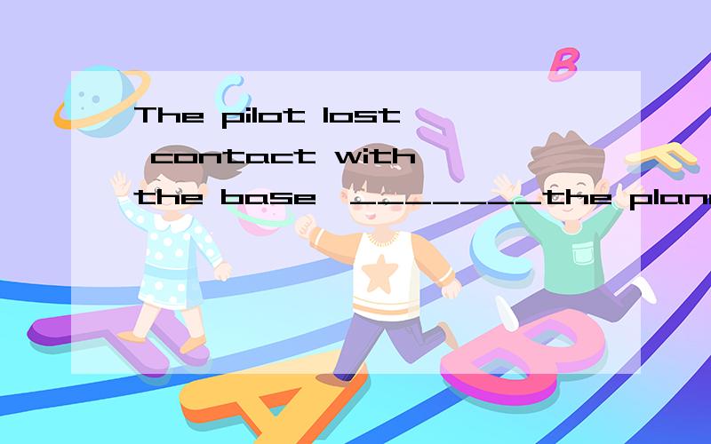The pilot lost contact with the base,_______the plane crashed in the deserta result of which,但是为什么不能填for which?我的意思是,which代替前面整个句子,接在for后面表示原因.   2.这是什么从句?如果是定语从句,修