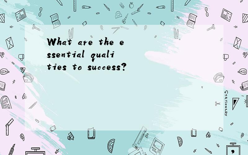 What are the essential qualities to success?