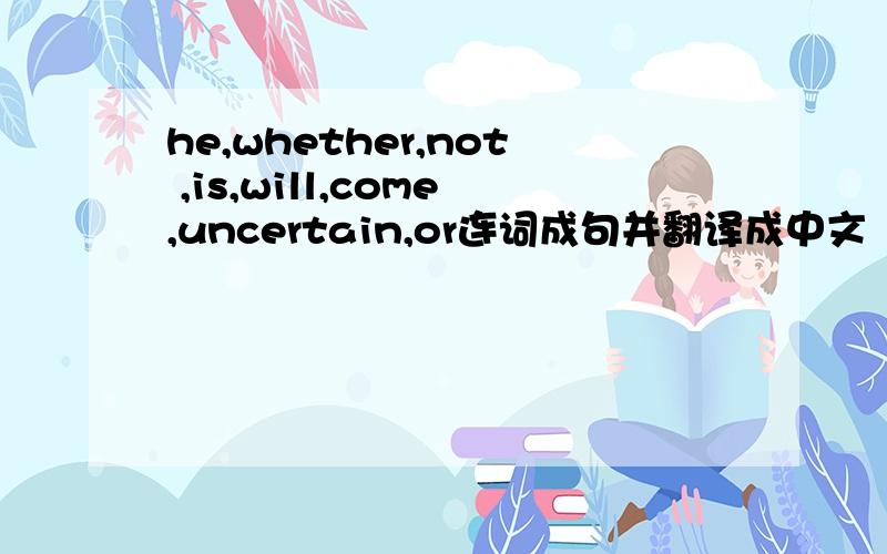 he,whether,not ,is,will,come,uncertain,or连词成句并翻译成中文