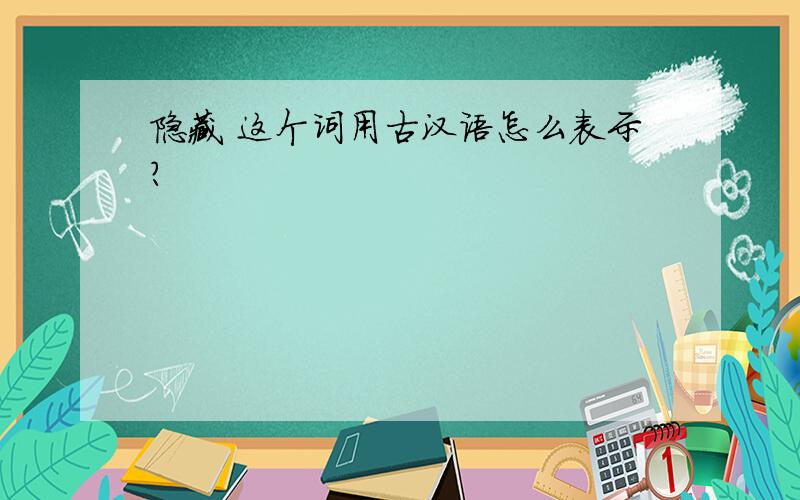 隐藏 这个词用古汉语怎么表示?
