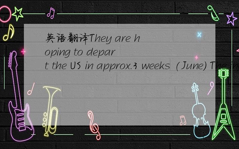 英语翻译They are hoping to depart the US in approx.3 weeks (June) The info you will need for Patrick is enclosed.