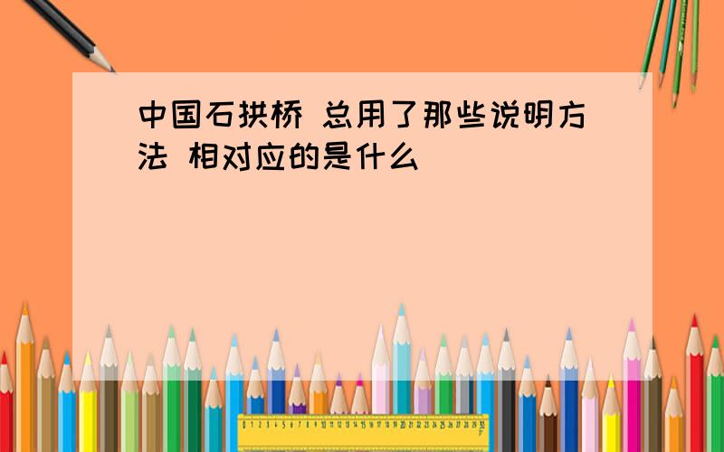 中国石拱桥 总用了那些说明方法 相对应的是什么