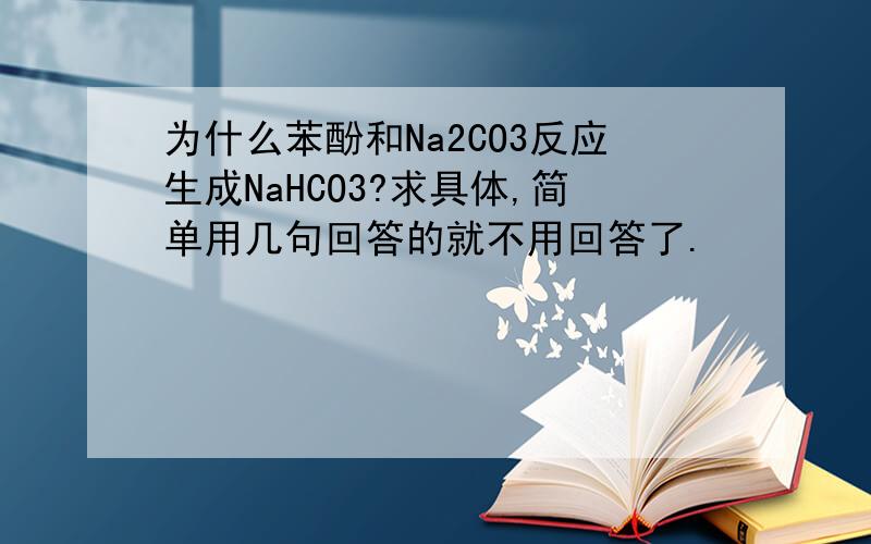 为什么苯酚和Na2CO3反应生成NaHCO3?求具体,简单用几句回答的就不用回答了.