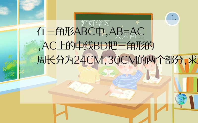 在三角形ABC中,AB=AC,AC上的中线BD把三角形的周长分为24CM,30CM的两个部分,求三角形的三边长?