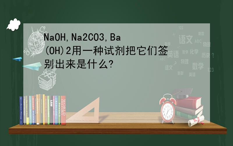 NaOH,Na2CO3,Ba(OH)2用一种试剂把它们签别出来是什么?