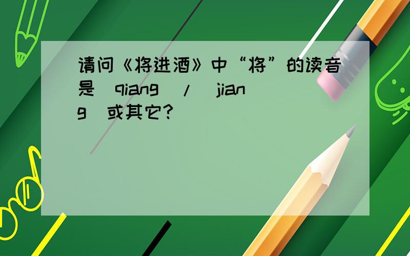 请问《将进酒》中“将”的读音是[qiang]/[jiang]或其它?