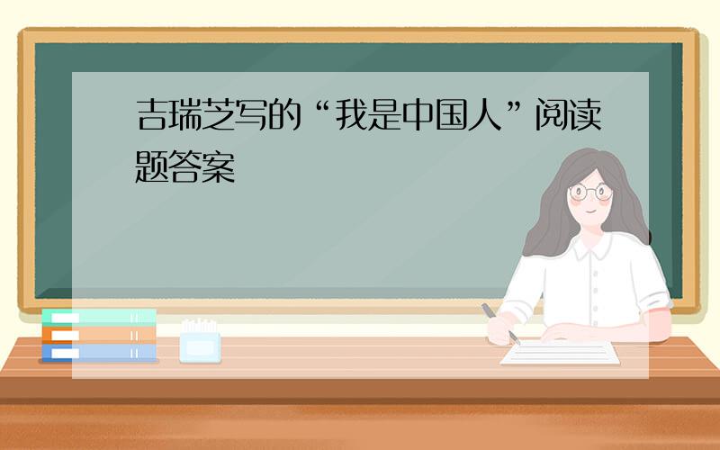 吉瑞芝写的“我是中国人”阅读题答案