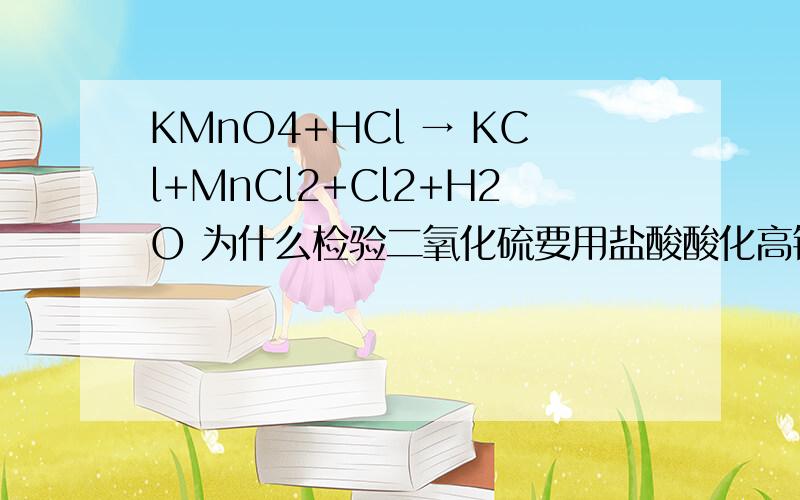KMnO4+HCl → KCl+MnCl2+Cl2+H2O 为什么检验二氧化硫要用盐酸酸化高锰酸钾