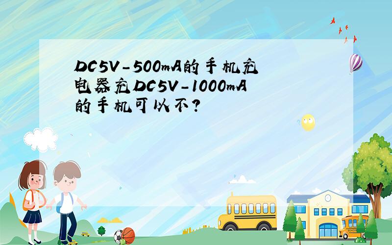 DC5V-500mA的手机充电器充DC5V-1000mA的手机可以不?