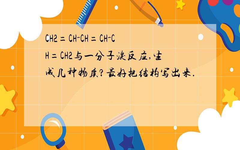 CH2=CH-CH=CH-CH=CH2与一分子溴反应,生成几种物质?最好把结构写出来.