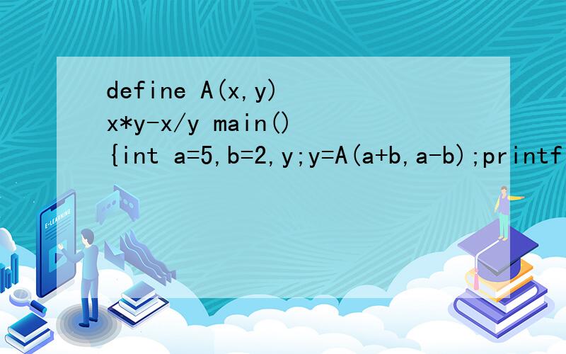define A(x,y) x*y-x/y main(){int a=5,b=2,y;y=A(a+b,a-b);printf(