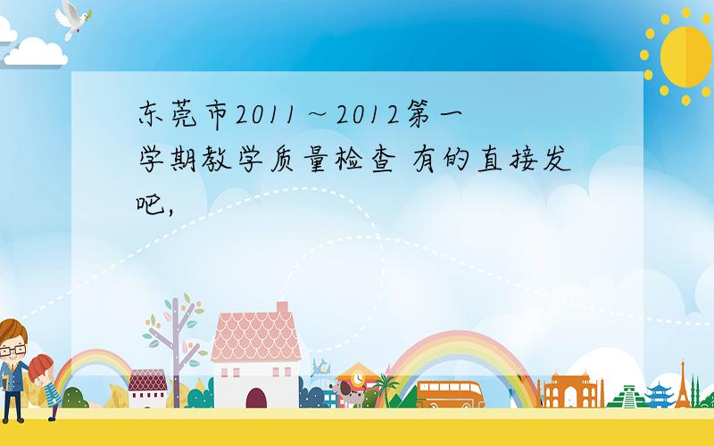 东莞市2011～2012第一学期教学质量检查 有的直接发吧,