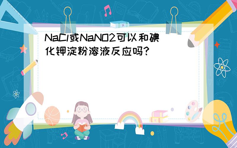 NaCl或NaNO2可以和碘化钾淀粉溶液反应吗?