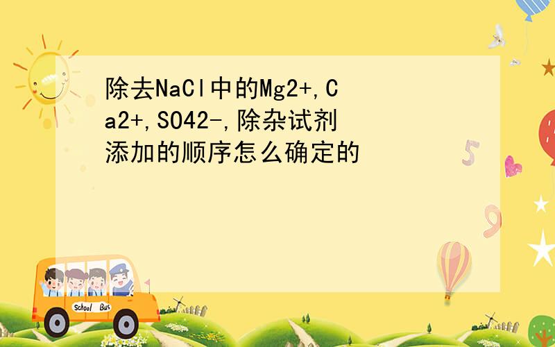 除去NaCl中的Mg2+,Ca2+,SO42-,除杂试剂添加的顺序怎么确定的