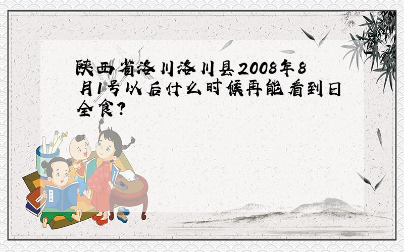 陕西省洛川洛川县2008年8月1号以后什么时候再能看到日全食?