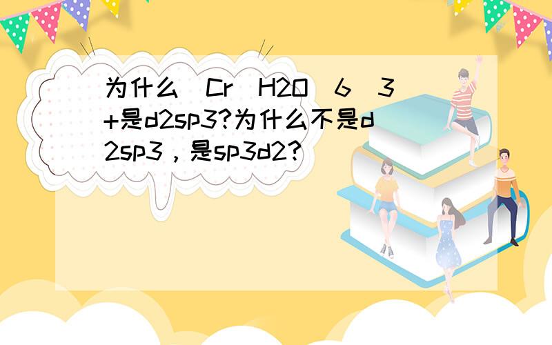 为什么[Cr（H2O）6]3+是d2sp3?为什么不是d2sp3，是sp3d2?