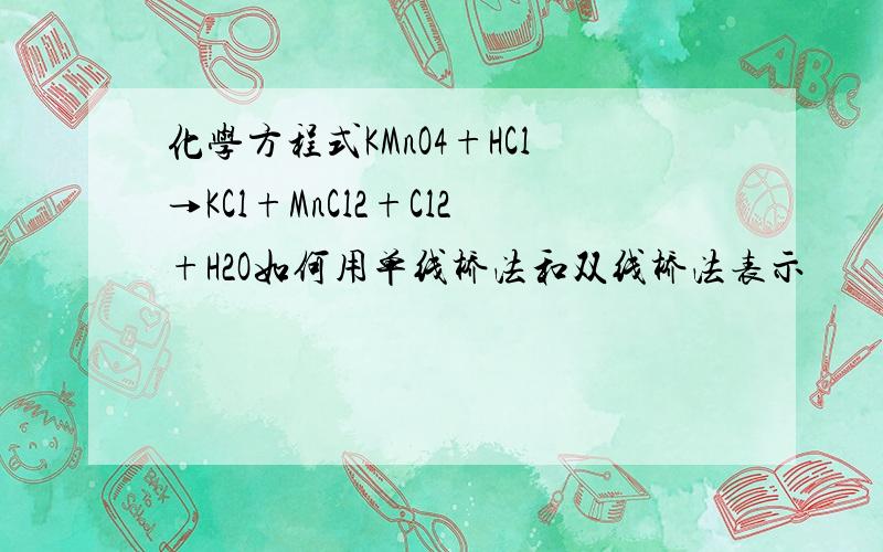 化学方程式KMnO4+HCl→KCl+MnCl2+Cl2+H2O如何用单线桥法和双线桥法表示
