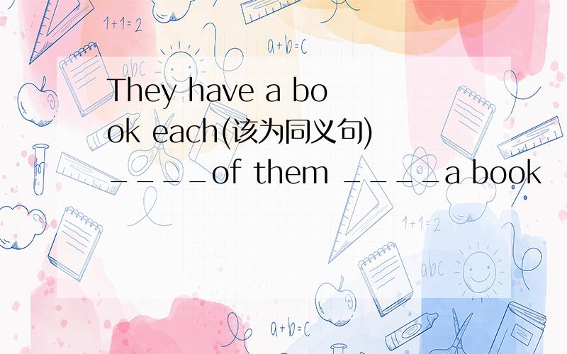 They have a book each(该为同义句)____of them ____a book