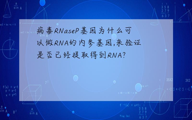 病毒RNaseP基因为什么可以做RNA的内参基因,来验证是否已经提取得到RNA?