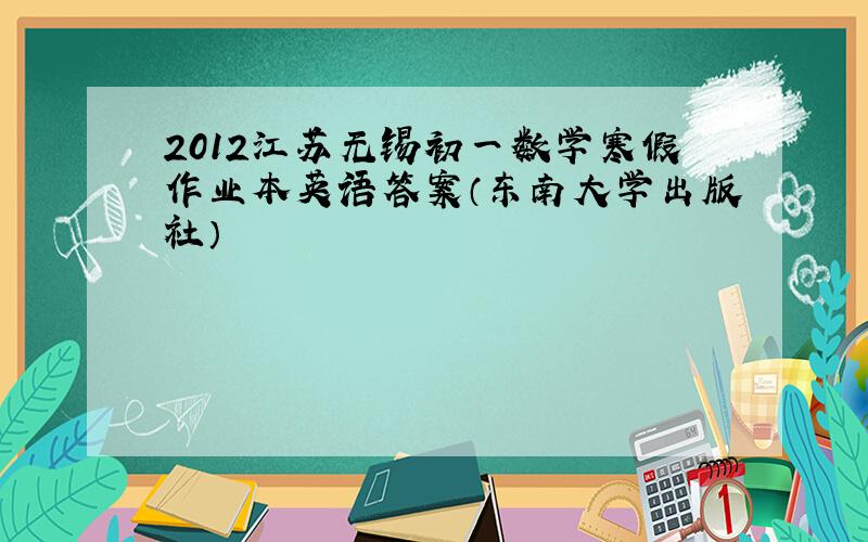 2012江苏无锡初一数学寒假作业本英语答案（东南大学出版社）